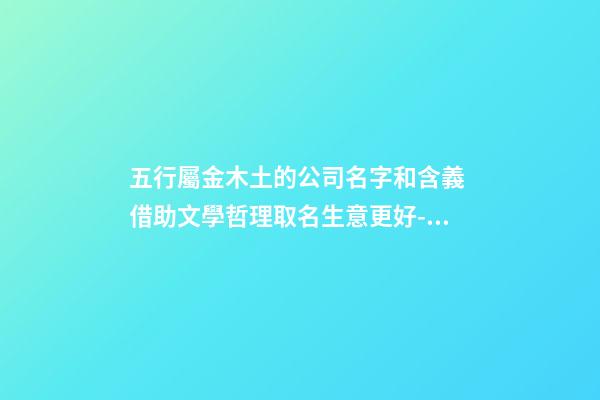 五行屬金木土的公司名字和含義 借助文學哲理取名生意更好-名學網-第1張-公司起名-玄機派